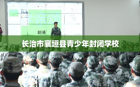 长治市襄垣县青少年封闭学校 长治市襄垣县青少年封闭学校