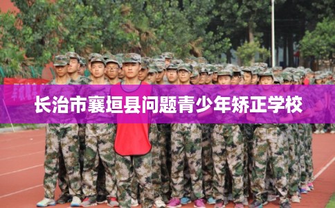 长治市襄垣县问题青少年矫正学校