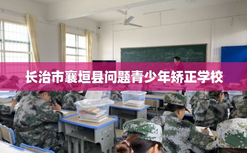 长治市襄垣县问题青少年矫正学校