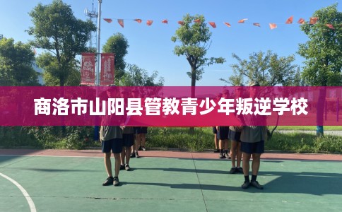 商洛市山阳县管教青少年叛逆学校