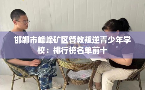邯郸市峰峰矿区管教叛逆青少年学校：排行榜名单前十
