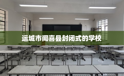 运城市闻喜县封闭式的学校
