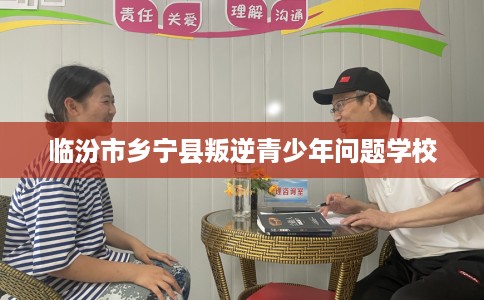 临汾市乡宁县叛逆青少年问题学校 临汾市乡宁县叛逆青少年问题学校