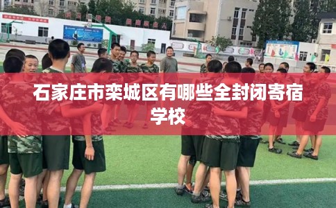 石家庄市栾城区有哪些全封闭寄宿学校