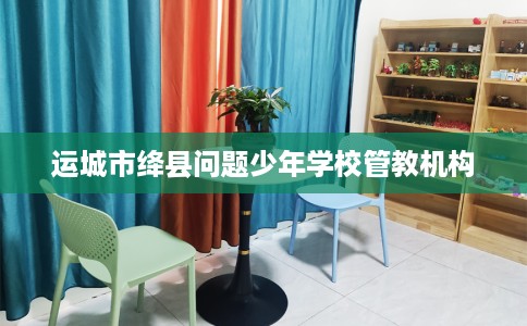 运城市绛县问题少年学校管教机构