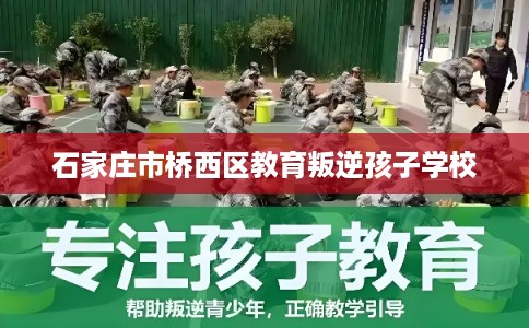 石家庄市桥西区教育叛逆孩子学校 石家庄市桥西区教育叛逆孩子学校