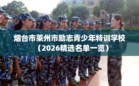 烟台市莱州市励志青少年特训学校（2026精选名单一览）