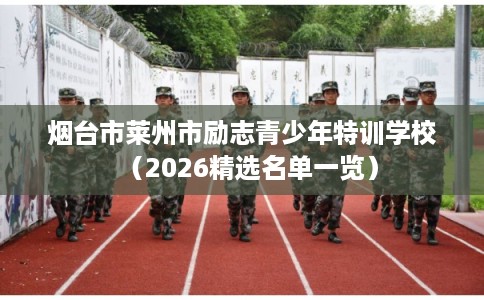 烟台市莱州市励志青少年特训学校（2026精选名单一览）