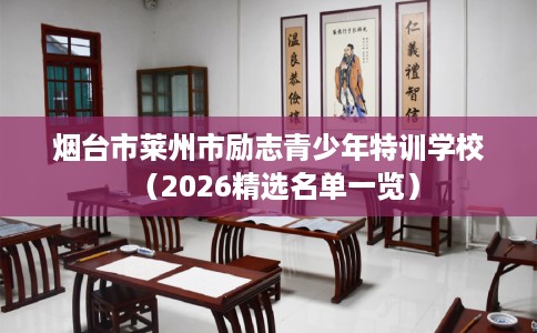烟台市莱州市励志青少年特训学校（2026精选名单一览）