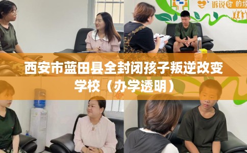 西安市蓝田县全封闭孩子叛逆改变学校（办学透明）