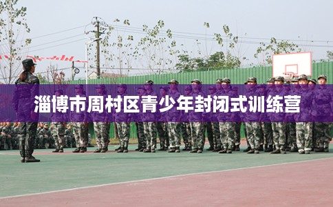 淄博市周村区青少年封闭式训练营