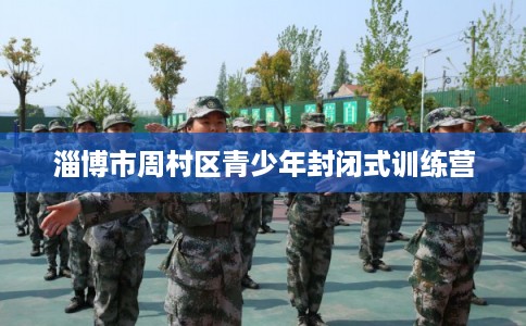 淄博市周村区青少年封闭式训练营