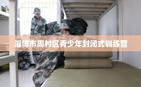 淄博市周村区青少年封闭式训练营
