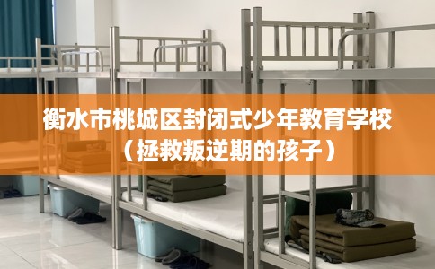 衡水市桃城区封闭式少年教育学校（拯救叛逆期的孩子）