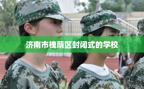 济南市槐荫区封闭式的学校