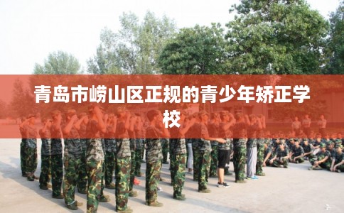 青岛市崂山区正规的青少年矫正学校