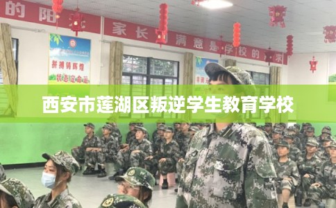 西安市莲湖区叛逆学生教育学校 西安市莲湖区叛逆学生教育学校