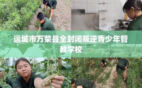 运城市万荣县全封闭叛逆青少年管教学校