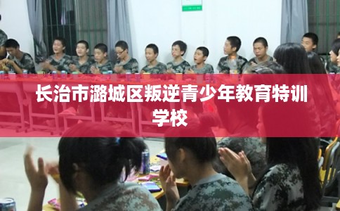 长治市潞城区叛逆青少年教育特训学校 长治市潞城区叛逆青少年教育特训学校