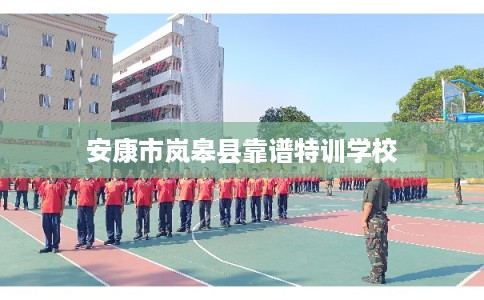 安康市岚皋县靠谱特训学校