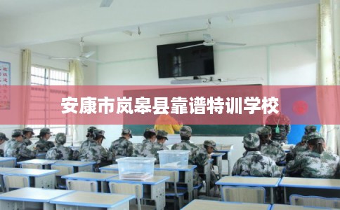 安康市岚皋县靠谱特训学校