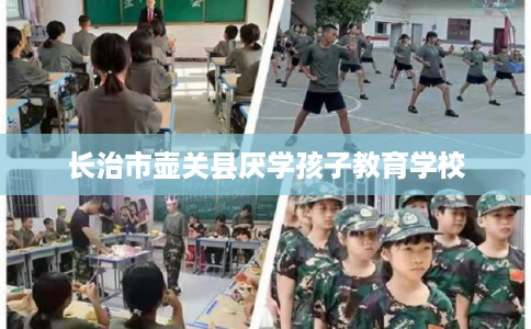长治市壶关县厌学孩子教育学校 长治市壶关县厌学孩子教育学校