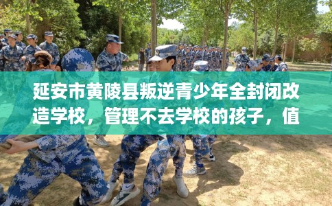 延安市黄陵县叛逆青少年全封闭改造学校，管理不去学校的孩子，值得一看！