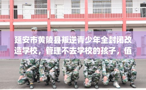 延安市黄陵县叛逆青少年全封闭改造学校，管理不去学校的孩子，值得一看！