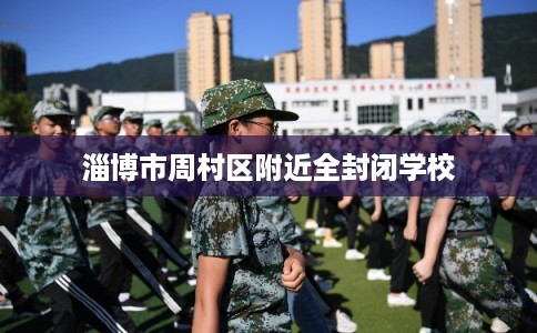 淄博市周村区附近全封闭学校 淄博市周村区附近全封闭学校