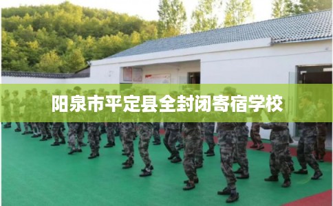 阳泉市平定县全封闭寄宿学校 阳泉市平定县全封闭寄宿学校