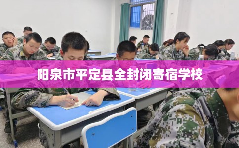 阳泉市平定县全封闭寄宿学校 阳泉市平定县全封闭寄宿学校