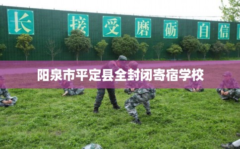 阳泉市平定县全封闭寄宿学校 阳泉市平定县全封闭寄宿学校