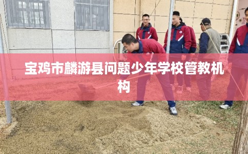 宝鸡市麟游县问题少年学校管教机构