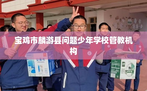 宝鸡市麟游县问题少年学校管教机构
