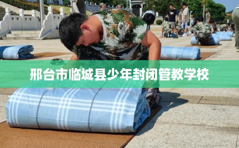 邢台市临城县少年封闭管教学校