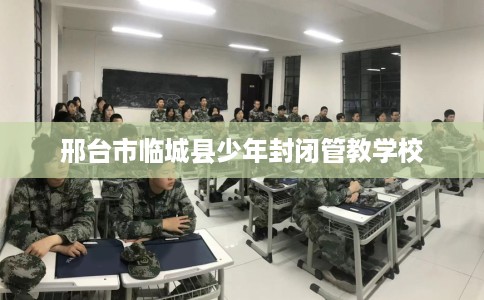 邢台市临城县少年封闭管教学校