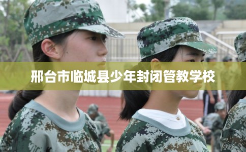 邢台市临城县少年封闭管教学校