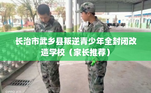 长治市武乡县叛逆青少年全封闭改造学校(家长推荐) 长治市武乡县叛逆青少年全封闭改造学校(家长推荐)