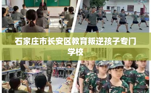 石家庄市长安区教育叛逆孩子专门学校