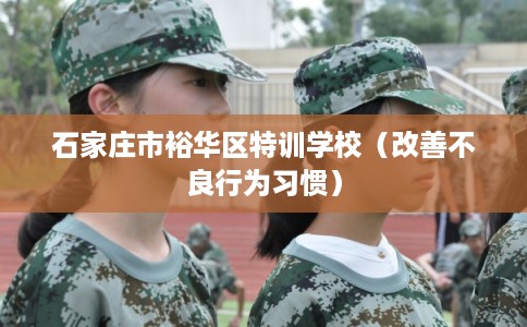 石家庄市裕华区特训学校(改善不良行为习惯) 石家庄市裕华区特训学校(改善不良行为习惯)