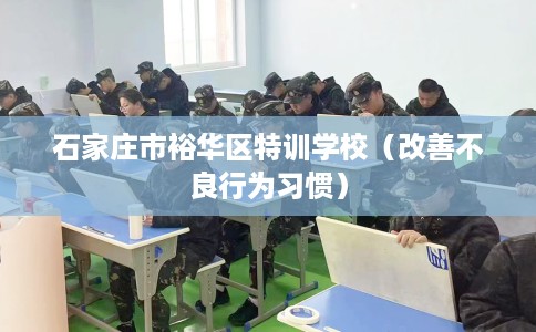 石家庄市裕华区特训学校(改善不良行为习惯) 石家庄市裕华区特训学校(改善不良行为习惯)
