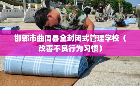 邯郸市曲周县全封闭式管理学校(改善不良行为习惯) 邯郸市曲周县全封闭式管理学校(改善不良行为习惯)