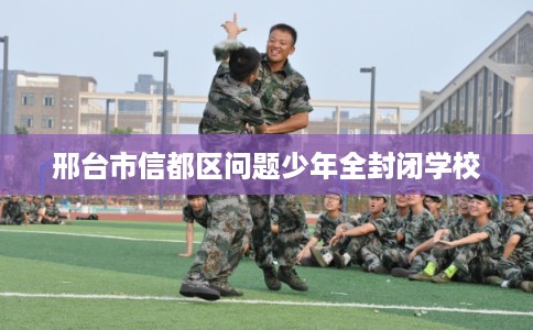 邢台市信都区问题少年全封闭学校