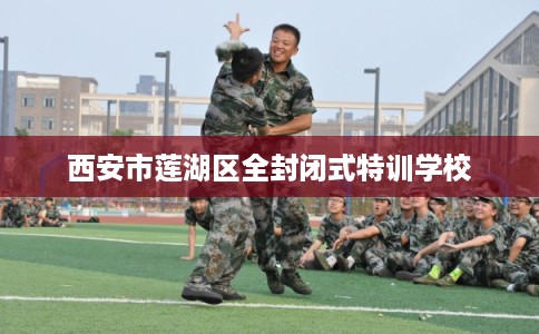 西安市莲湖区全封闭式特训学校