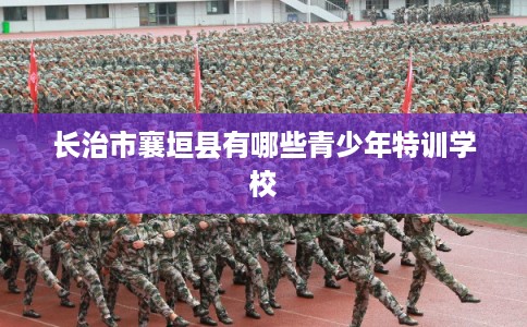 长治市襄垣县有哪些青少年特训学校