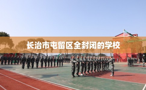 长治市屯留区全封闭的学校