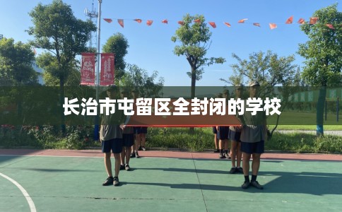 长治市屯留区全封闭的学校