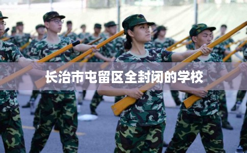 长治市屯留区全封闭的学校