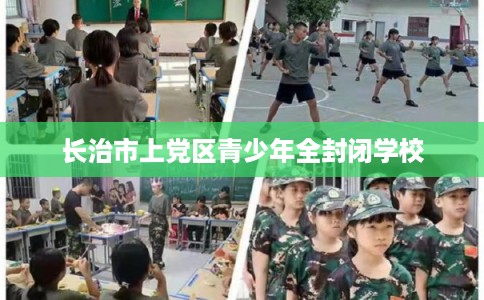 长治市上党区青少年全封闭学校 长治市上党区青少年全封闭学校