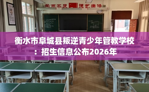 衡水市阜城县叛逆青少年管教学校:招生信息公布2026年 衡水市阜城县叛逆青少年管教学校:招生信息公布2026年